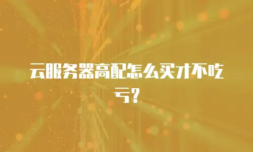 云服务器高配怎么买才不吃亏？
