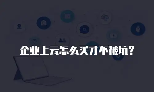企业上云怎么买才不被坑？