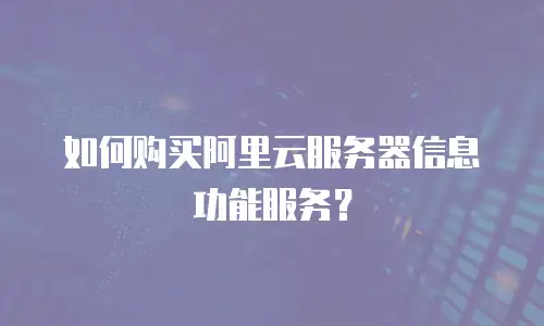 如何购买阿里云服务器信息功能服务？
