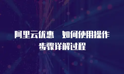 阿里云优惠劵如何使用操作步骤详解过程