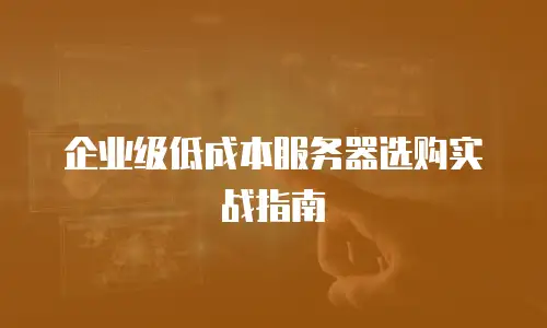企业级低成本服务器选购实战指南