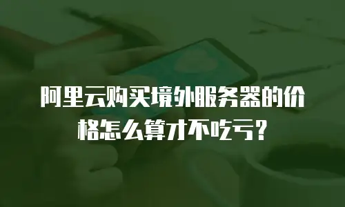 阿里云购买境外服务器的价格怎么算才不吃亏？