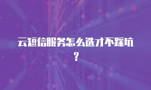 云短信服务怎么选才不踩坑？
