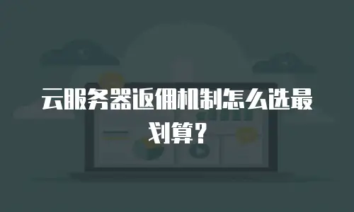 云服务器返佣机制怎么选最划算？