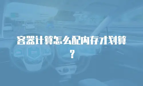 容器计算怎么配内存才划算？