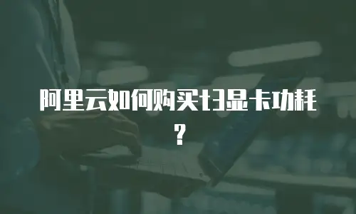 阿里云如何购买t3显卡功耗？