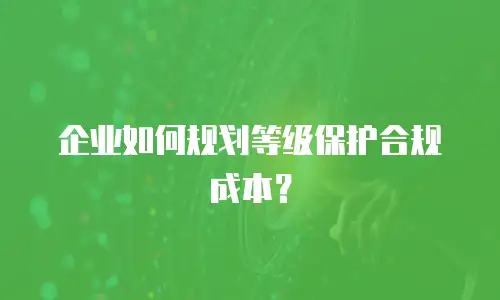 企业如何规划等级保护合规成本？