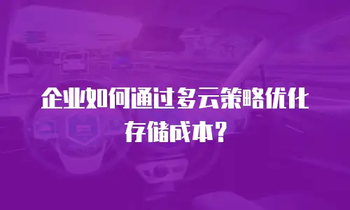 企业如何通过多云策略优化存储成本？