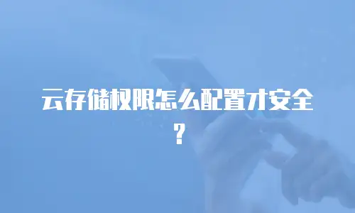 云存储权限怎么配置才安全？