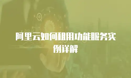 阿里云如何租用功能服务实例详解