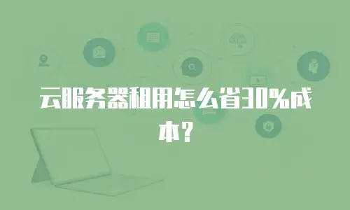 云服务器租用怎么省30%成本？