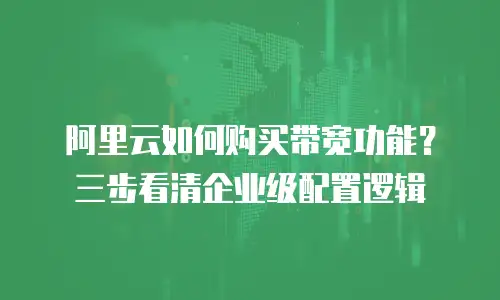 阿里云如何购买带宽功能？三步看清企业级配置逻辑