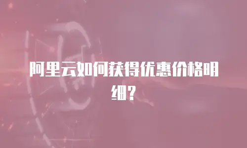 阿里云如何获得优惠价格明细？