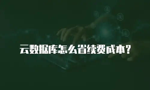 云数据库怎么省续费成本？