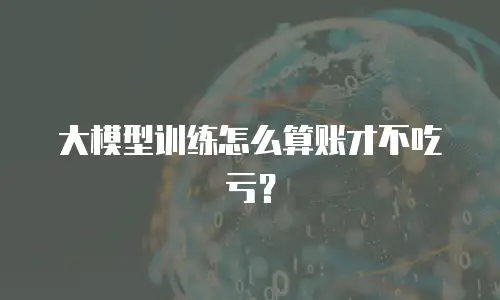 大模型训练怎么算账才不吃亏？