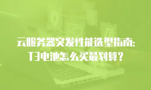 云服务器突发性能选型指南：T3电池怎么买最划算？