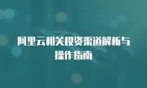 阿里云相关投资渠道解析与操作指南
