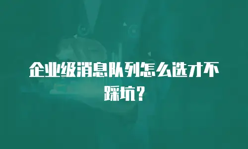 企业级消息队列怎么选才不踩坑？