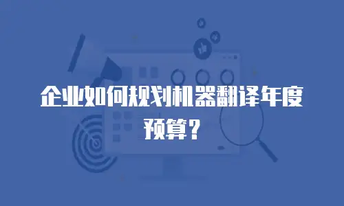 企业如何规划机器翻译年度预算？
