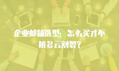 企业邮箱选型：怎么买才不被多云割裂？