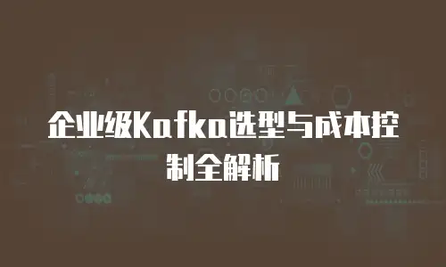 企业级Kafka选型与成本控制全解析