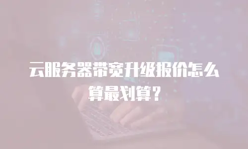 云服务器带宽升级报价怎么算最划算？