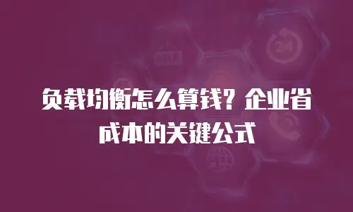 负载均衡怎么算钱？企业省成本的关键公式