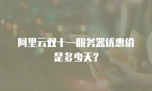 阿里云双十一服务器优惠价是多少天？