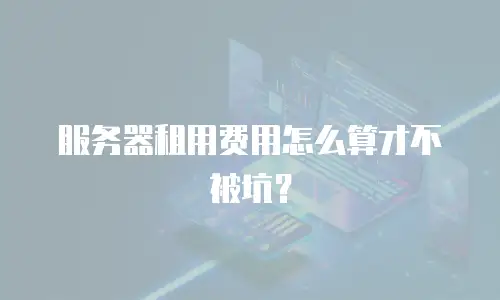 服务器租用费用怎么算才不被坑？