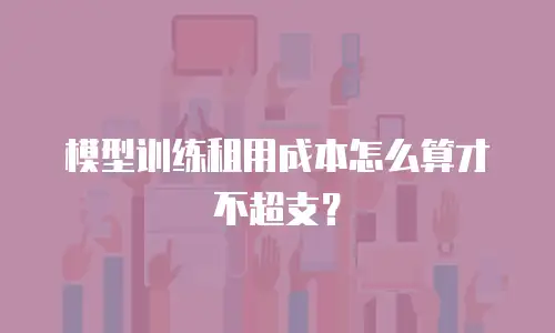 模型训练租用成本怎么算才不超支？