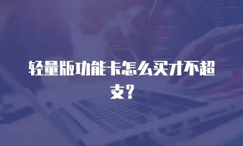 轻量版功能卡怎么买才不超支？