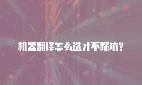机器翻译怎么选才不踩坑？