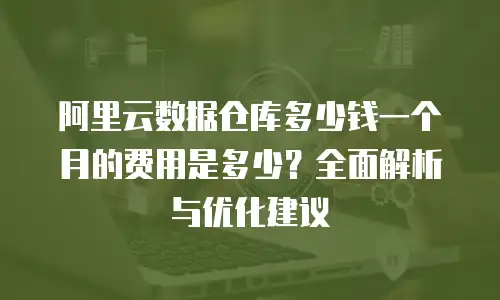 阿里云数据仓库多少钱一个月的费用是多少？全面解析与优化建议
