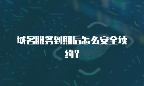 域名服务到期后怎么安全续约？