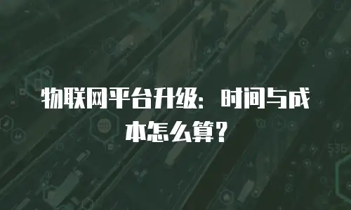 物联网平台升级：时间与成本怎么算？
