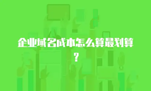 企业域名成本怎么算最划算？