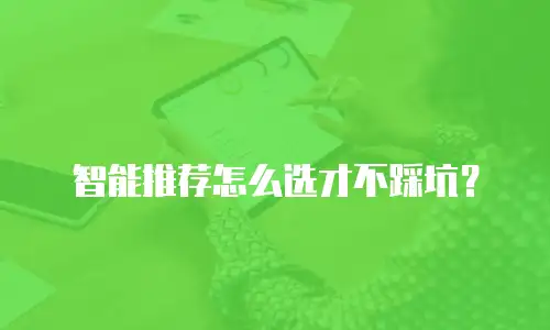 智能推荐怎么选才不踩坑？