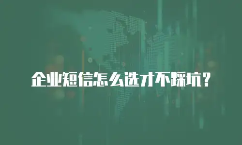 企业短信怎么选才不踩坑？