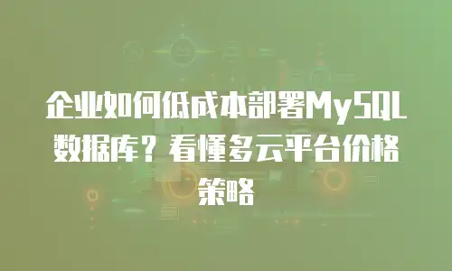 企业如何低成本部署MySQL数据库？看懂多云平台价格策略