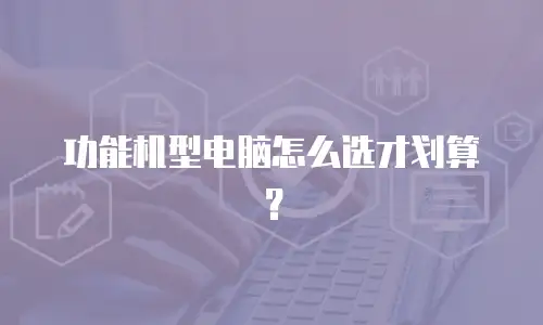 功能机型电脑怎么选才划算？