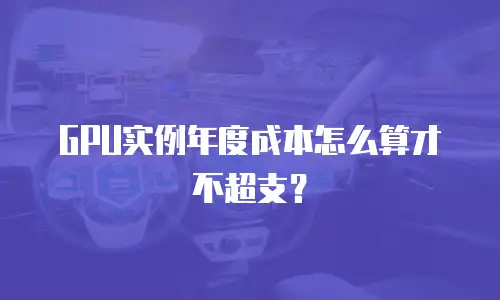 GPU实例年度成本怎么算才不超支？