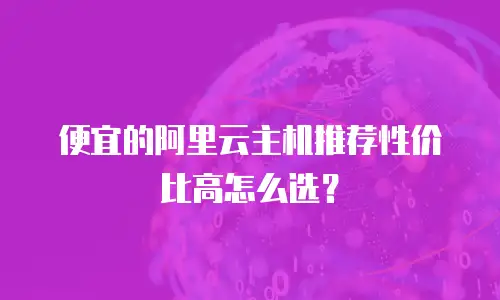 便宜的阿里云主机推荐性价比高怎么选？
