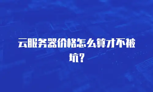 云服务器价格怎么算才不被坑？