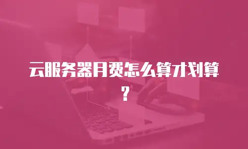 云服务器月费怎么算才划算？