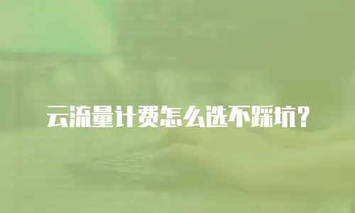 云流量计费怎么选不踩坑？