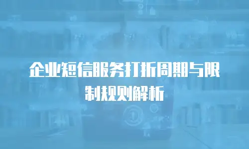 企业短信服务打折周期与限制规则解析