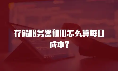 存储服务器租用怎么算每日成本？