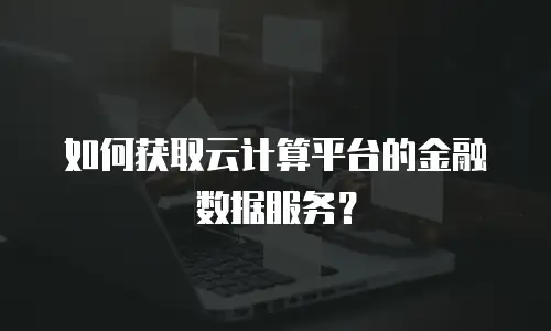 如何获取云计算平台的金融数据服务？