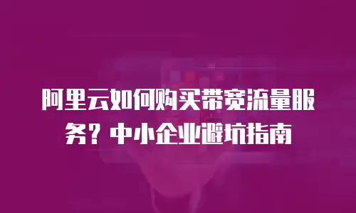 阿里云如何购买带宽流量服务？中小企业避坑指南