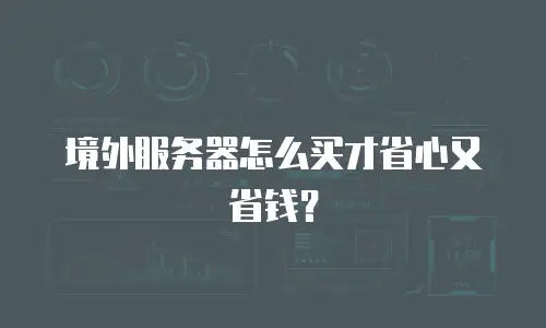 境外服务器怎么买才省心又省钱？